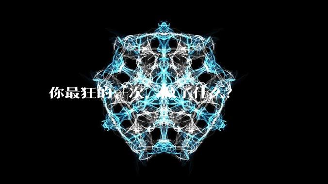你最狂的一次，做了什么？