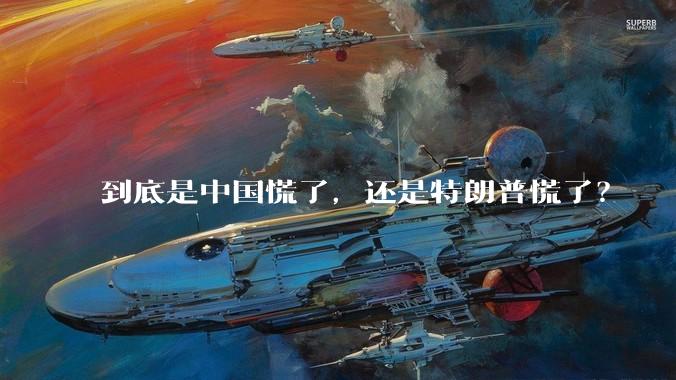 到底是中国慌了，还是特朗普慌了？