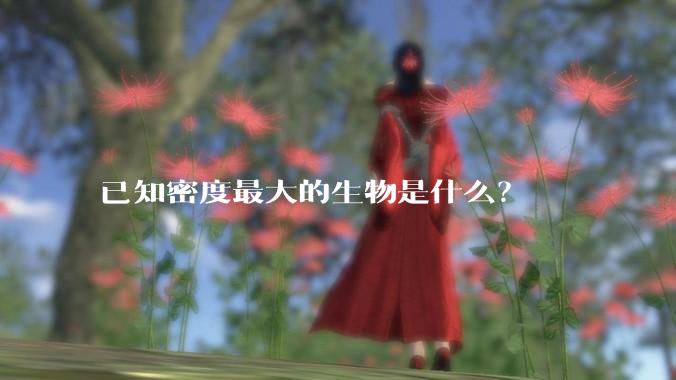 已知密度最大的生物是什么？