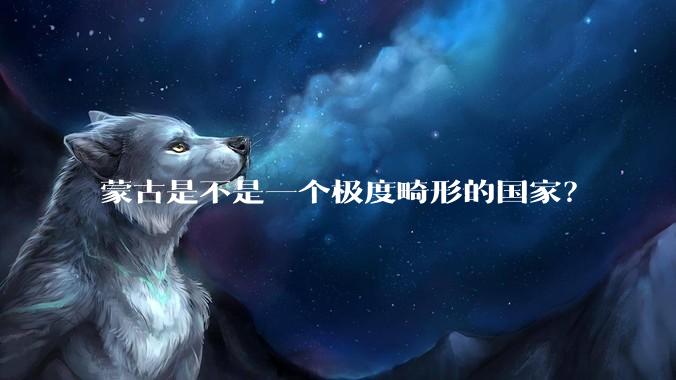 蒙古是不是一个极度畸形的国家？