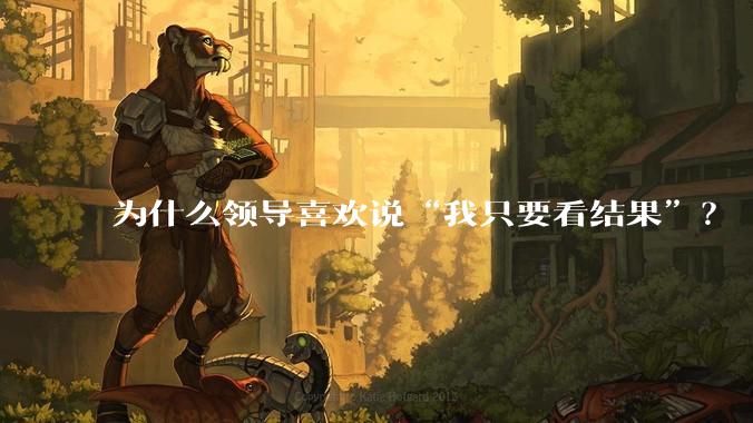 为什么领导喜欢说“我只要看结果”？