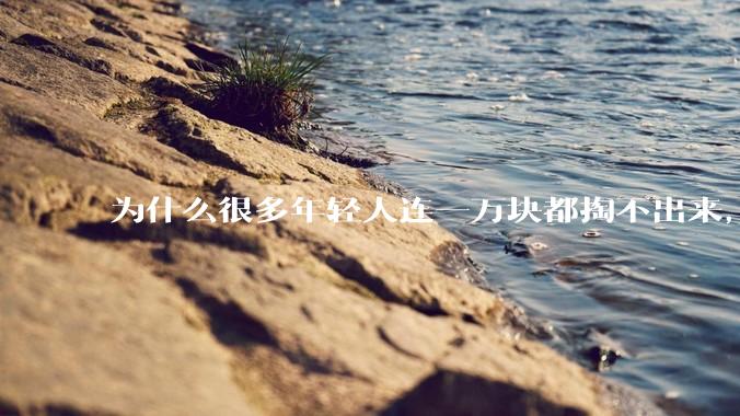 为什么很多年轻人连一万块都掏不出来，却觉得一百万很少？
