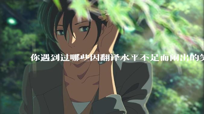你遇到过哪些因翻译水平不足而闹出的笑话？
