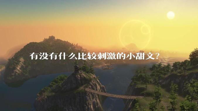 有没有什么比较刺激的小甜文？