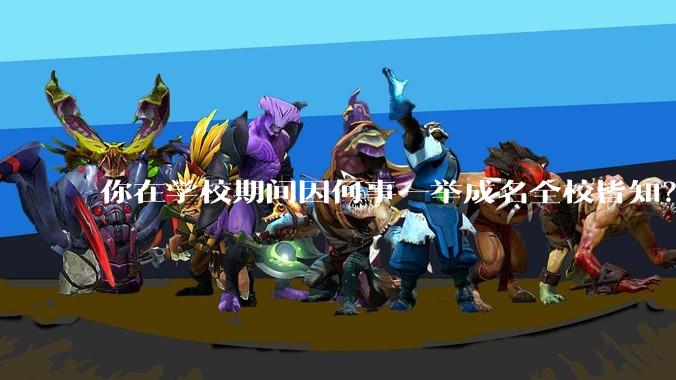 你在学校期间因何事一举成名全校皆知？