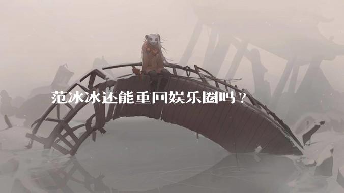 范冰冰还能重回娱乐圈吗?