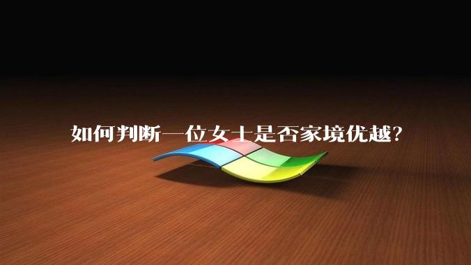如何判断一位女士是否家境优越？