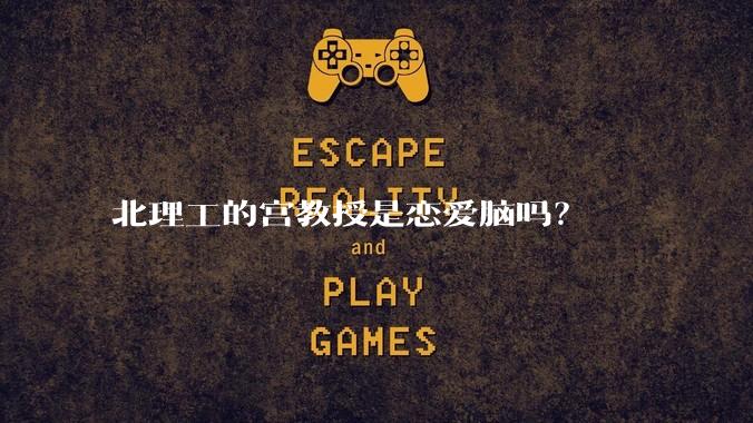 北理工的宫教授是恋爱脑吗？