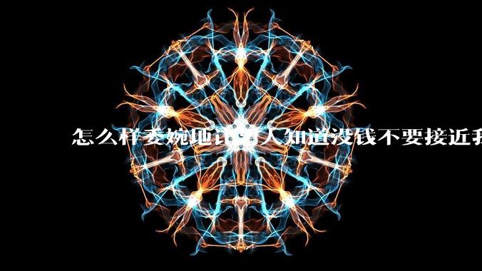 怎么样委婉地让男人知道没钱不要接近我？